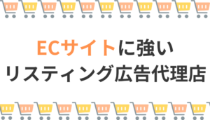 【おすすめ5選】ECサイトに強いリスティング広告代理店｜比較表・成功事例も紹介