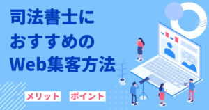 司法書士におすすめのWeb集客の方法:メリットやポイント等も解説