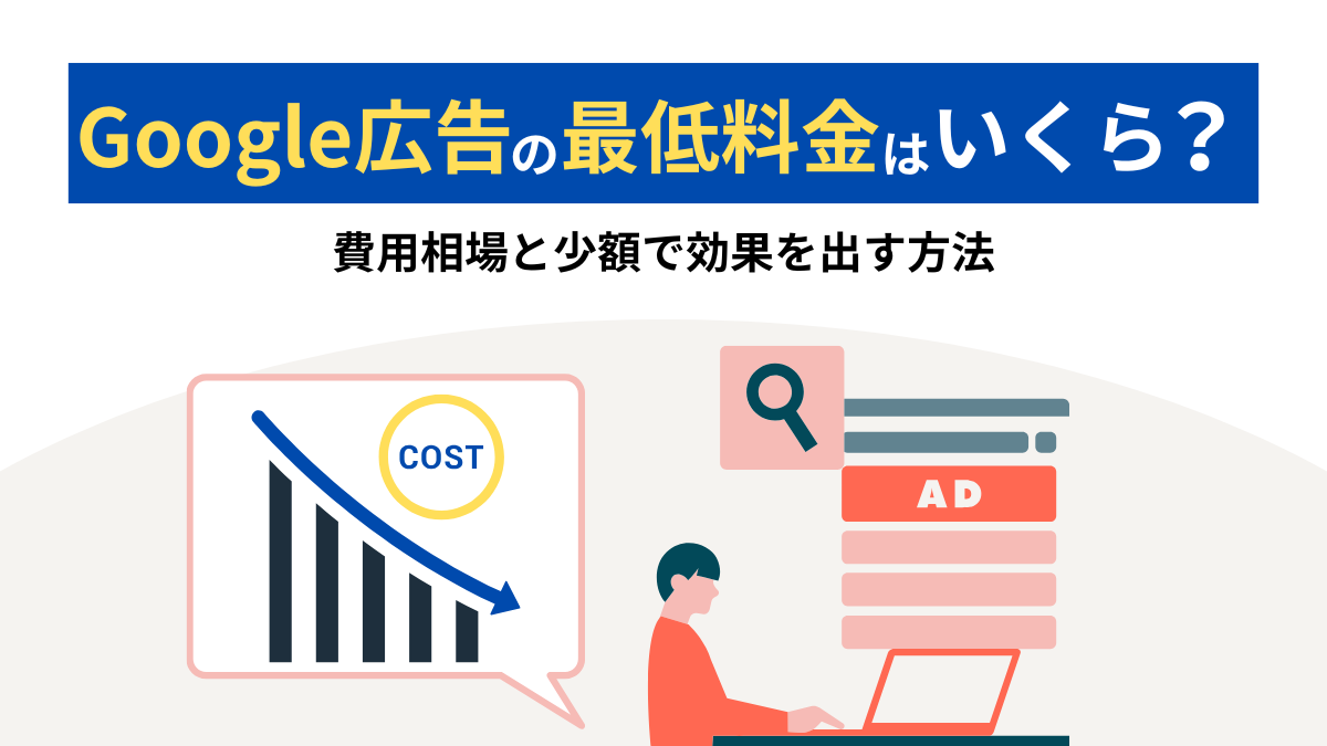 Google広告の最低料金はいくら？費用相場と少額で効果を出す方法