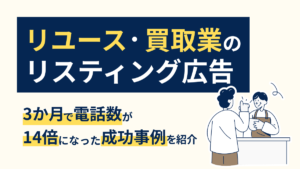 リユース・買取業のリスティング広告|3か月で電話数が14倍になった成功事例を紹介