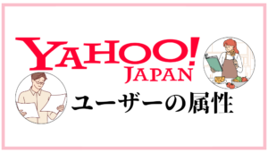 Yahoo!JAPANのユーザー属性やその特徴を徹底解説