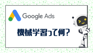 Google広告の機械学習とは？仕組みやメリット・活用方法を解説